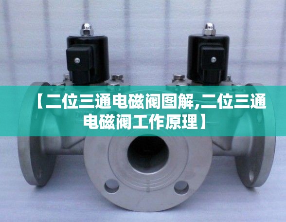 【二位三通电磁阀图解,二位三通电磁阀工作原理】