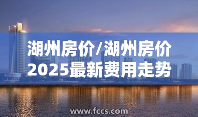 湖州房价/湖州房价2025最新费用走势