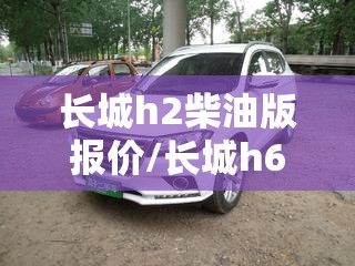 长城h2柴油版报价/长城h6柴油版 长城h2柴油版报价/长城h6柴油版