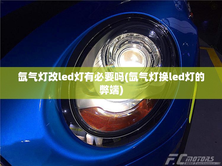 氙气灯改led灯有必要吗(氙气灯换led灯的弊端)