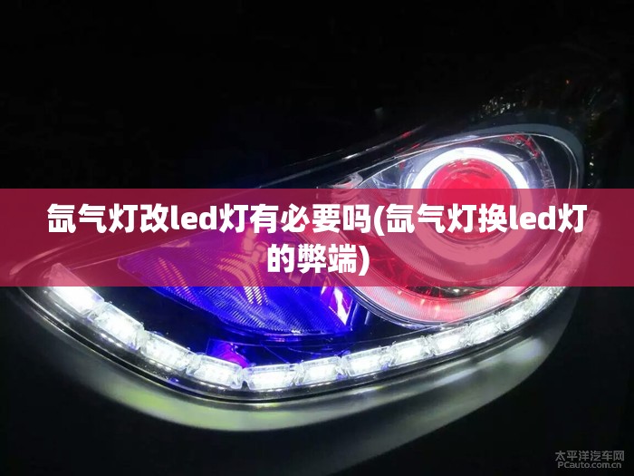 氙气灯改led灯有必要吗(氙气灯换led灯的弊端)