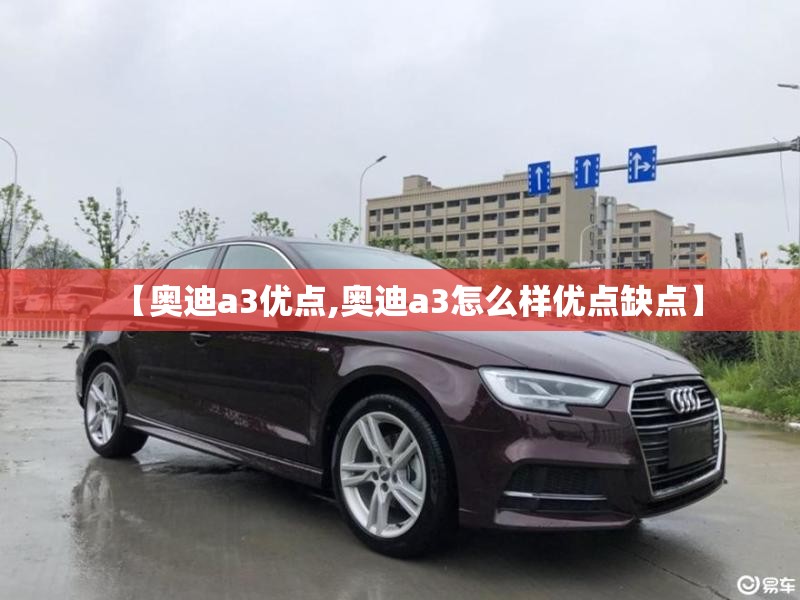 【奥迪a3优点,奥迪a3怎么样优点缺点】 【奥迪a3优点,奥迪a3怎么样优点缺点】