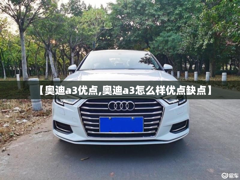 【奥迪a3优点,奥迪a3怎么样优点缺点】 【奥迪a3优点,奥迪a3怎么样优点缺点】