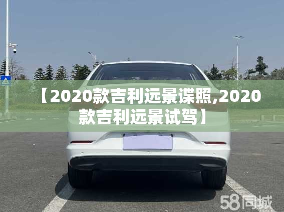 【2020款吉利远景谍照,2020款吉利远景试驾】 【2020款吉利远景谍照,2020款吉利远景试驾】