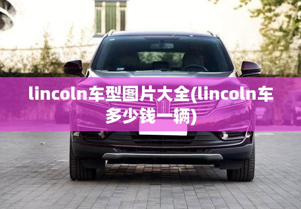 lincoln车型图片大全(lincoln车多少钱一辆) lincoln车型图片大全(lincoln车多少钱一辆)