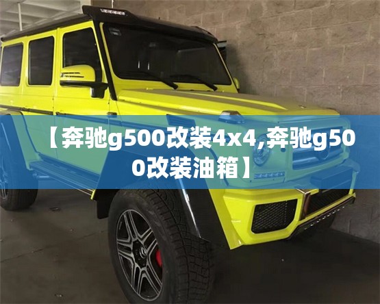 【奔驰g500改装4x4,奔驰g500改装油箱】