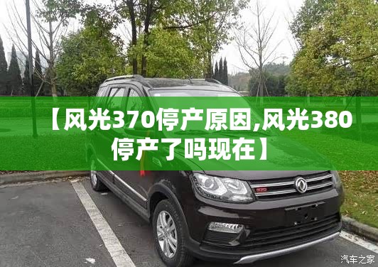 【风光370停产原因,风光380停产了吗现在】 【风光370停产原因,风光380停产了吗现在】