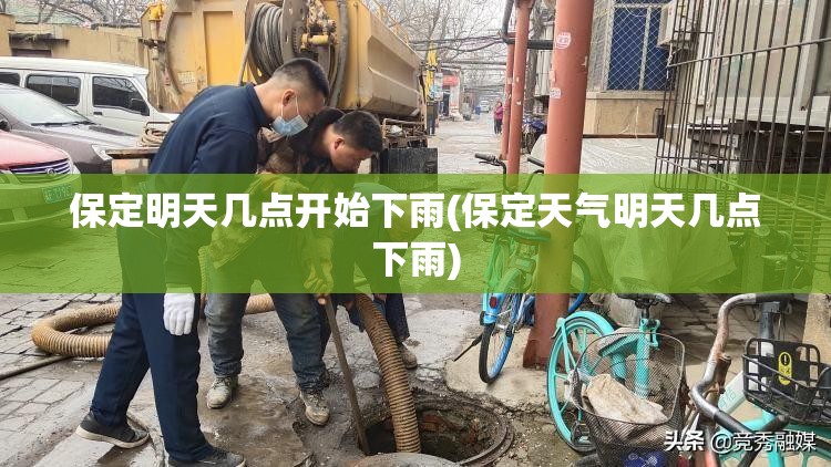 保定明天几点开始下雨(保定天气明天几点下雨) 保定明天几点开始下雨(保定天气明天几点下雨)