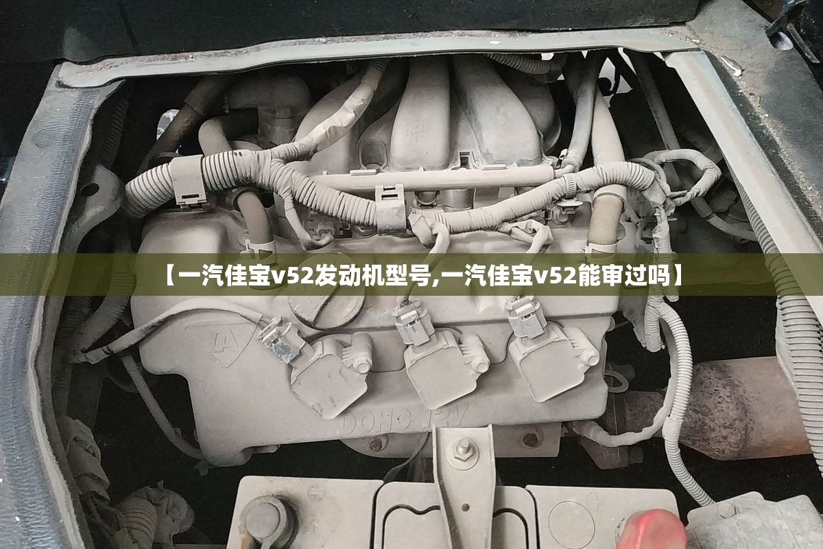 【一汽佳宝v52发动机型号,一汽佳宝v52能审过吗】