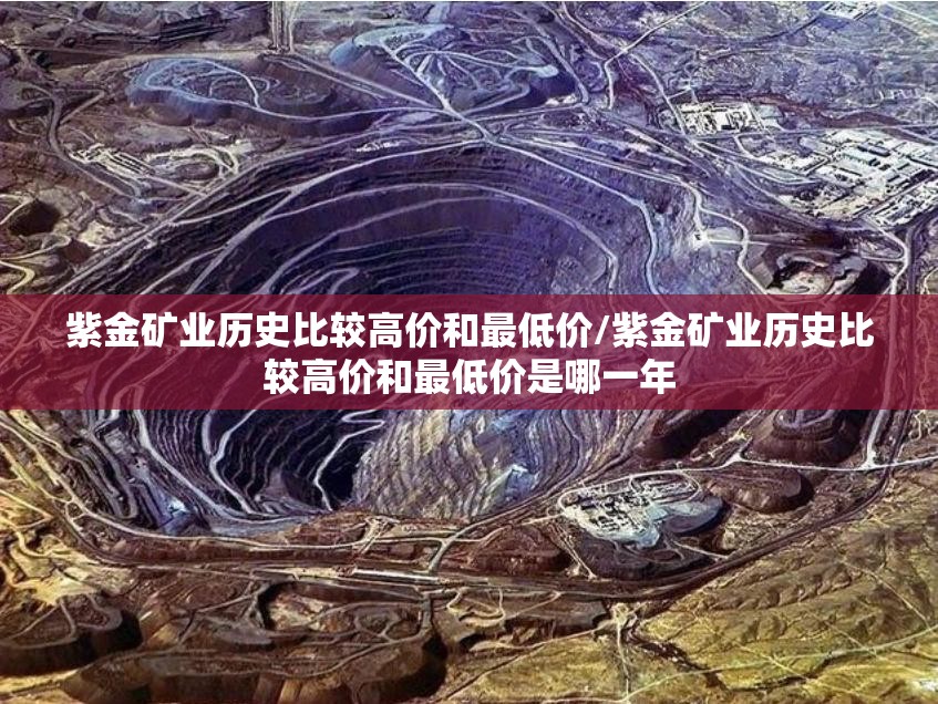 紫金矿业历史比较高价和最低价/紫金矿业历史比较高价和最低价是哪一年