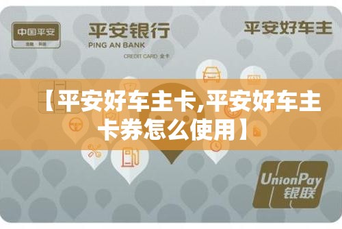【平安好车主卡,平安好车主卡券怎么使用】
