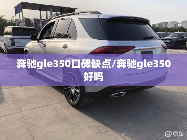 奔驰gle350口碑缺点/奔驰gle350好吗