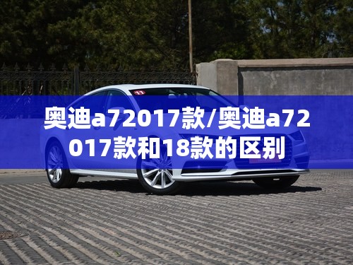 奥迪a72017款/奥迪a72017款和18款的区别