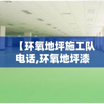 【环氧地坪施工队电话,环氧地坪漆施工厂房】 【环氧地坪施工队电话,环氧地坪漆施工厂房】