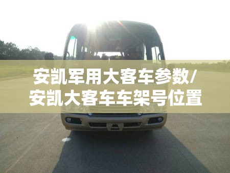 安凯军用大客车参数/安凯大客车车架号位置