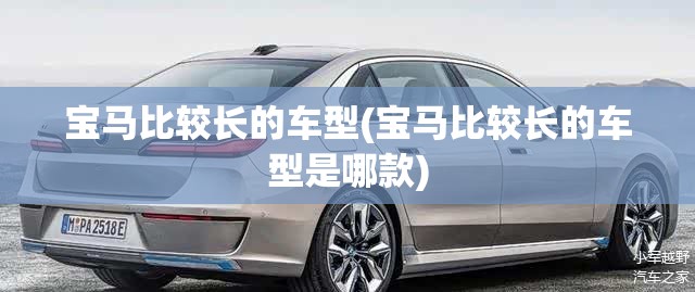 宝马比较长的车型(宝马比较长的车型是哪款)