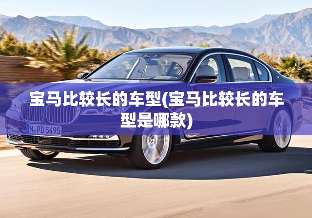 宝马比较长的车型(宝马比较长的车型是哪款)