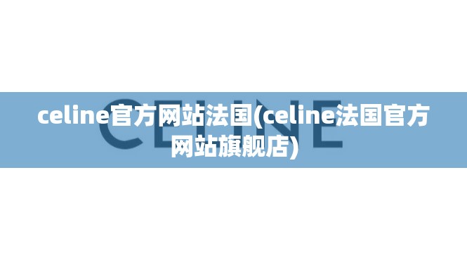 celine官方网站法国(celine法国官方网站旗舰店) celine官方网站法国(celine法国官方网站旗舰店)