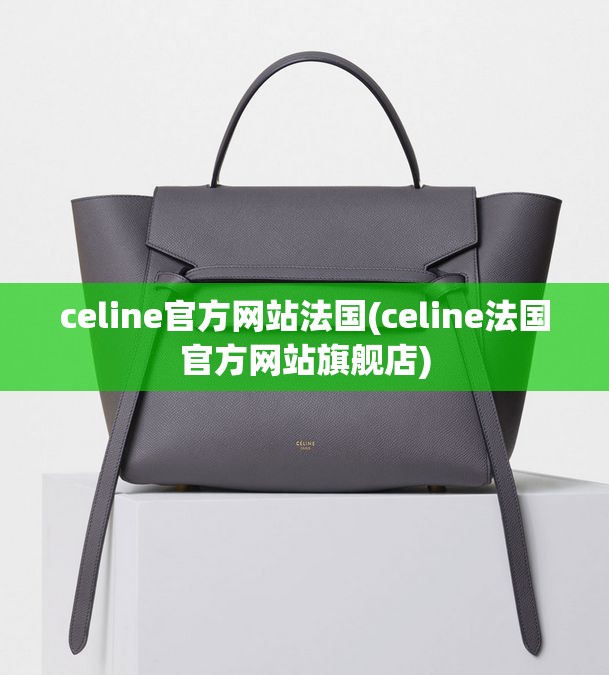 celine官方网站法国(celine法国官方网站旗舰店) celine官方网站法国(celine法国官方网站旗舰店)