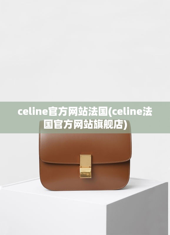 celine官方网站法国(celine法国官方网站旗舰店) celine官方网站法国(celine法国官方网站旗舰店)