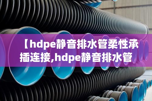 【hdpe静音排水管柔性承插连接,hdpe静音排水管柔性承插连接视频】