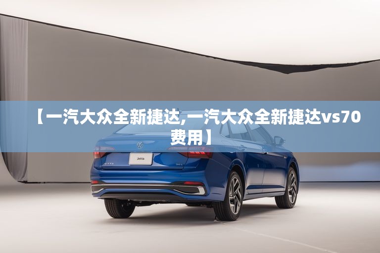 【一汽大众全新捷达,一汽大众全新捷达vs70费用】