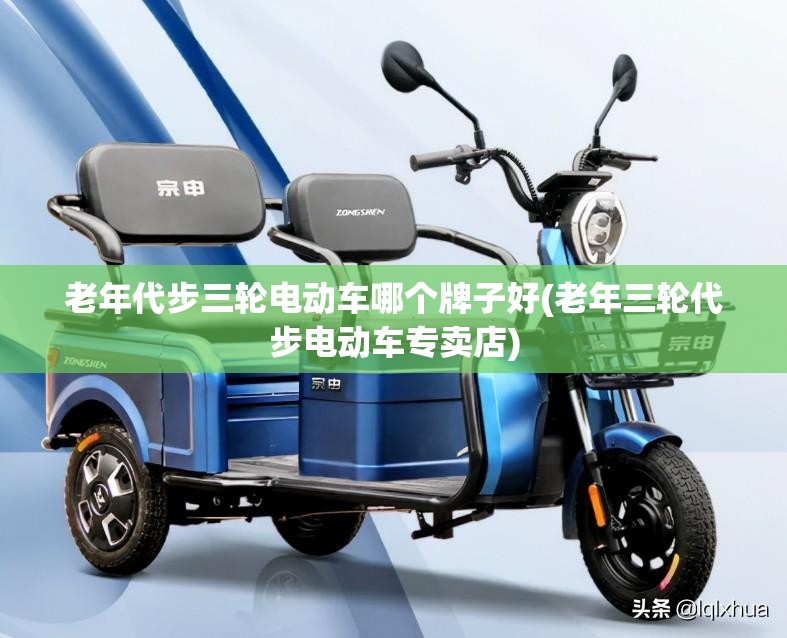 老年代步三轮电动车哪个牌子好(老年三轮代步电动车专卖店) 老年代步三轮电动车哪个牌子好(老年三轮代步电动车专卖店)