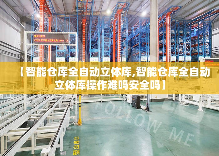 【智能仓库全自动立体库,智能仓库全自动立体库操作难吗安全吗】