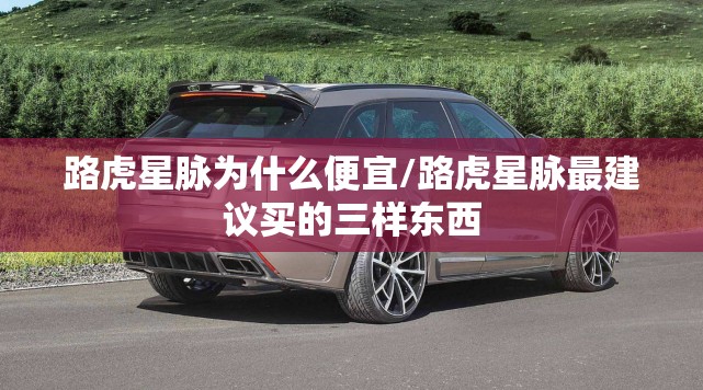 路虎星脉为什么便宜/路虎星脉最建议买的三样东西