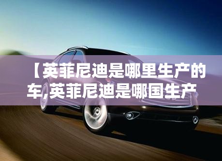 【英菲尼迪是哪里生产的车,英菲尼迪是哪国生产的车】 【英菲尼迪是哪里生产的车,英菲尼迪是哪国生产的车】