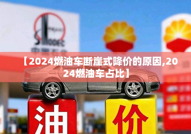 【2024燃油车断崖式降价的原因,2024燃油车占比】