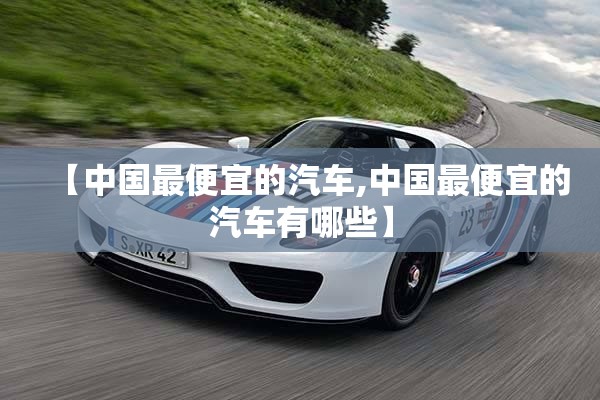 【中国最便宜的汽车,中国最便宜的汽车有哪些】
