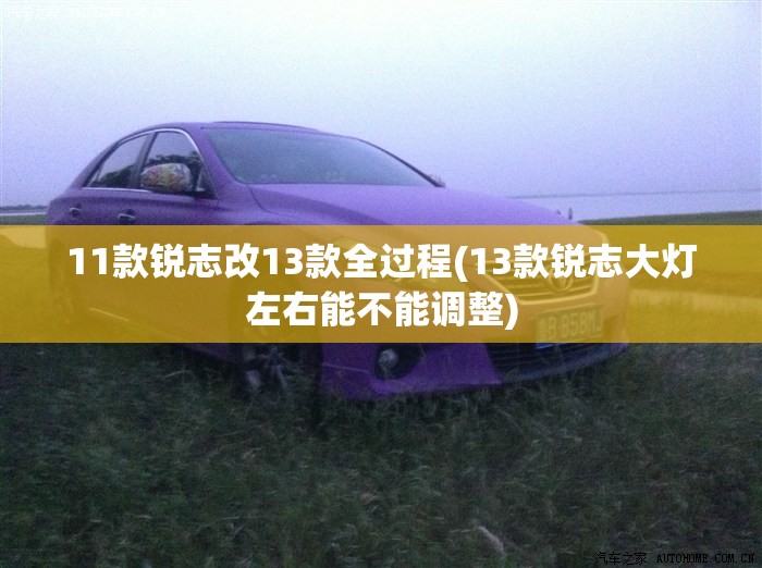 11款锐志改13款全过程(13款锐志大灯左右能不能调整)