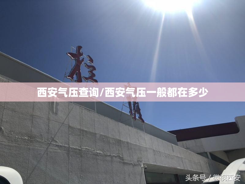 西安气压查询/西安气压一般都在多少 西安气压查询/西安气压一般都在多少