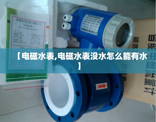 【电磁水表,电磁水表没水怎么能有水】