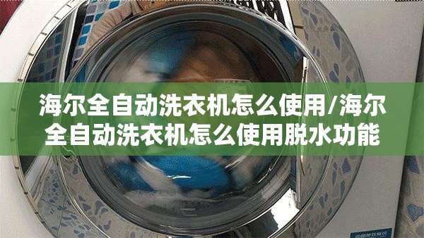 海尔全自动洗衣机怎么使用/海尔全自动洗衣机怎么使用脱水功能