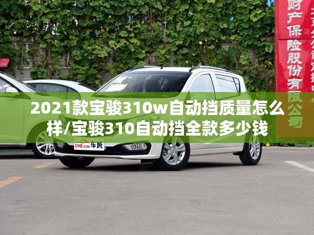 2021款宝骏310w自动挡质量怎么样/宝骏310自动挡全款多少钱 2021款宝骏310w自动挡质量怎么样/宝骏310自动挡全款多少钱