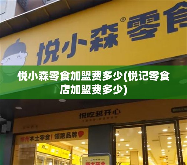 悦小森零食加盟费多少(悦记零食店加盟费多少)