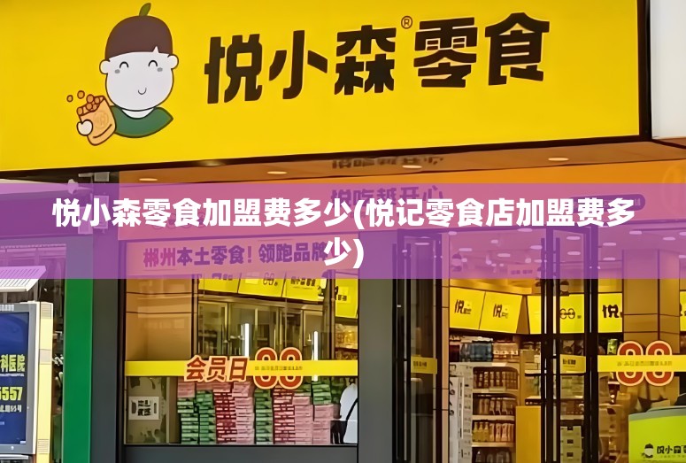 悦小森零食加盟费多少(悦记零食店加盟费多少)