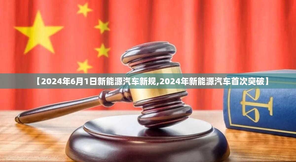 【2024年6月1日新能源汽车新规,2024年新能源汽车首次突破】