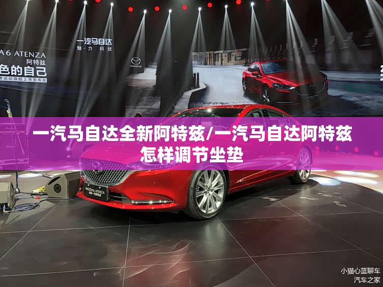 一汽马自达全新阿特兹/一汽马自达阿特兹怎样调节坐垫