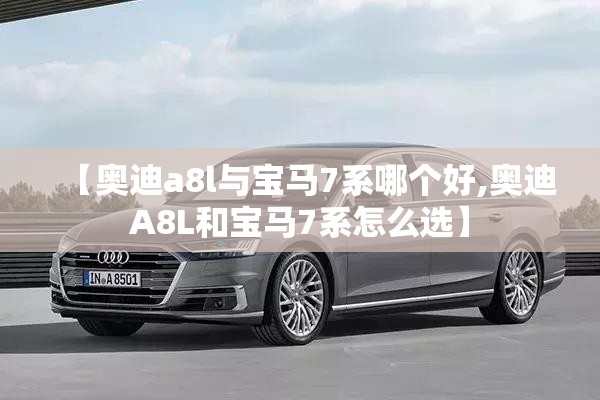 【奥迪a8l与宝马7系哪个好,奥迪A8L和宝马7系怎么选】