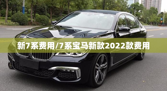 新7系费用/7系宝马新款2022款费用