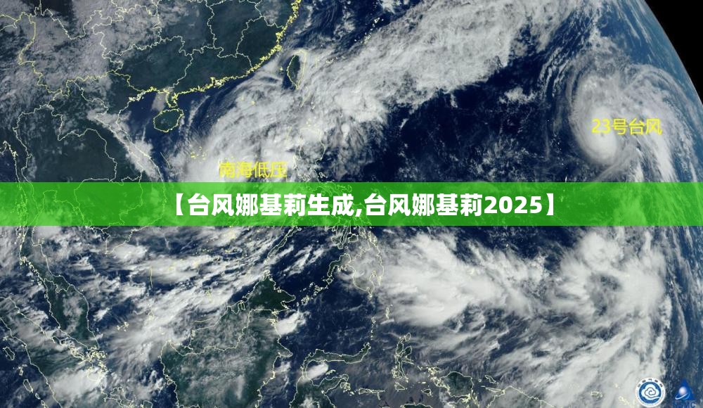 【台风娜基莉生成,台风娜基莉2025】 【台风娜基莉生成,台风娜基莉2025】