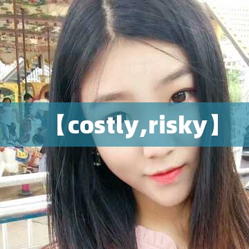 【costly,risky】 【costly,risky】