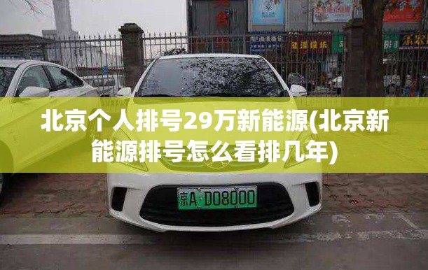 北京个人排号29万新能源(北京新能源排号怎么看排几年) 北京个人排号29万新能源(北京新能源排号怎么看排几年)