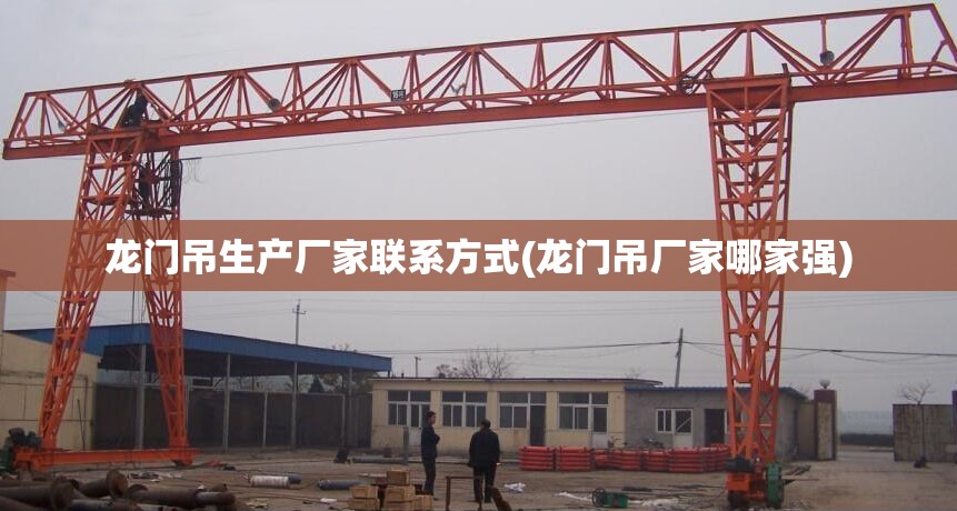 龙门吊生产厂家联系方式(龙门吊厂家哪家强)