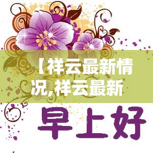 【祥云最新情况,祥云最新任免干部名单】 【祥云最新情况,祥云最新任免干部名单】