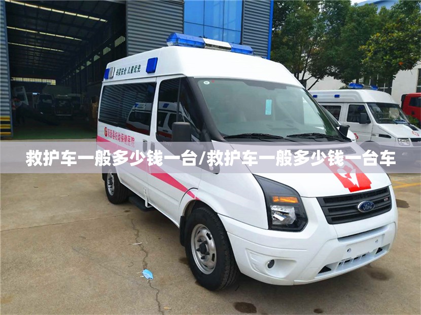 救护车一般多少钱一台/救护车一般多少钱一台车 救护车一般多少钱一台/救护车一般多少钱一台车