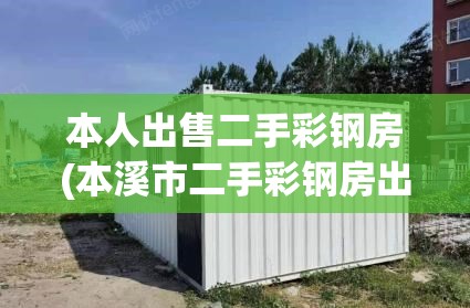 本人出售二手彩钢房(本溪市二手彩钢房出售)